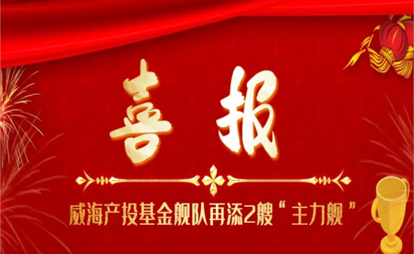 靠大联强 相助共赢——威海产投基金舰队再添2艘“主力舰”