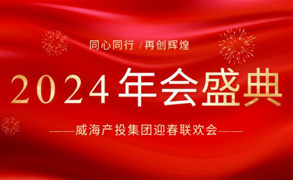 拼在2023 赢在2024|威海产投集团迎春联欢会精彩回首